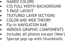	NAMED COLORS 	CSS FULL WIDTH BACKGROUND 	5 PAGE LAYOUT 	TEXTURED LAYER SECTIONS  	COLOR AND WEB THEORY 	Fly-In NAVIGATION BAR 	VARIOUS GRAPHIC COMPONENTS 	Includes all photos except (Veer) 	Special pop-up with thumbnails